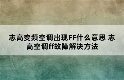 志高变频空调出现FF什么意思 志高空调ff故障解决方法